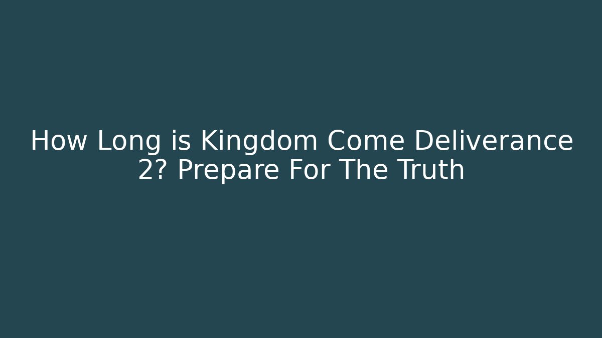 How Long is Kingdom Come Deliverance 2? Prepare For The Truth