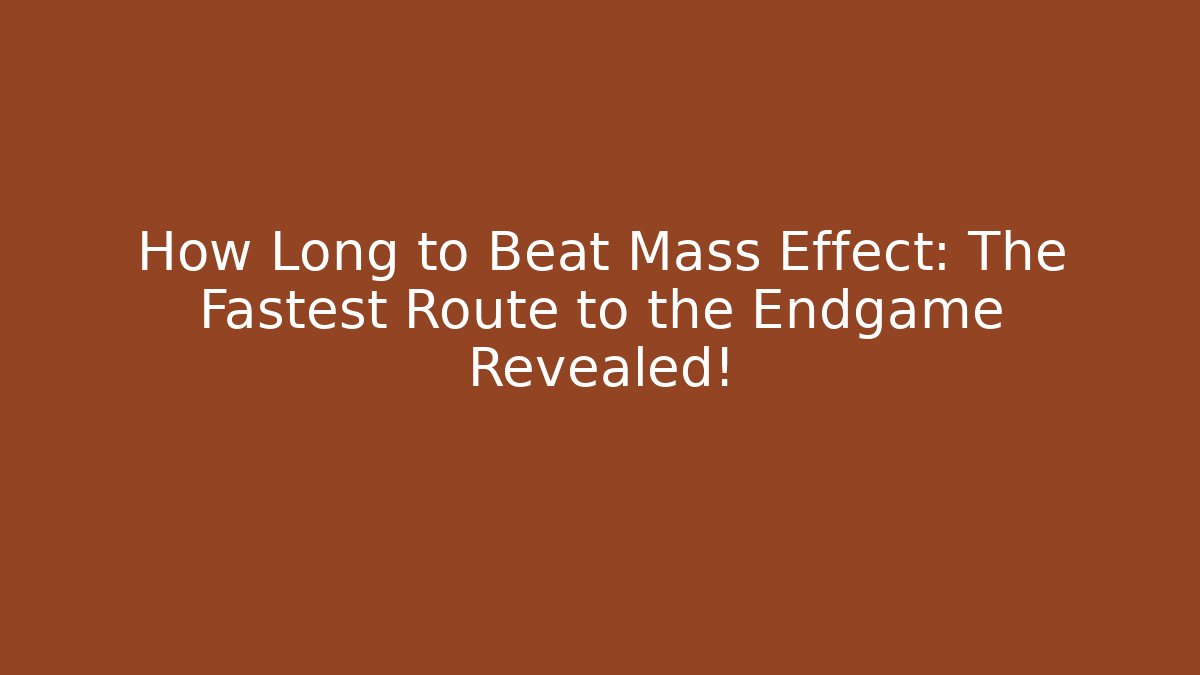 How Long to Beat Mass Effect: The Fastest Route to the Endgame Revealed!