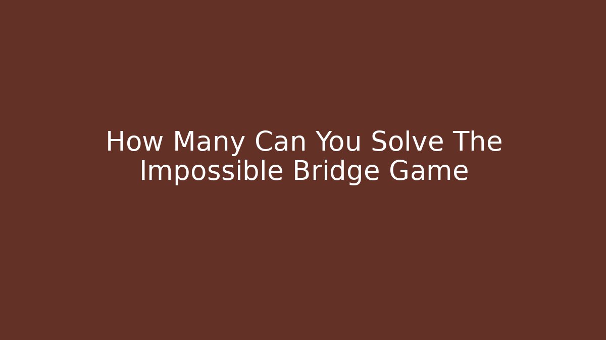 How Many Can You Solve The Impossible Bridge Game