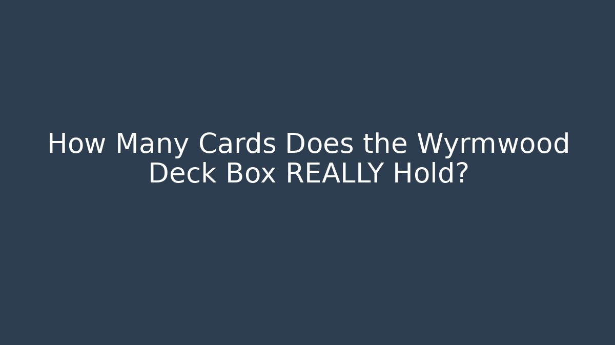 How Many Cards Does the Wyrmwood Deck Box REALLY Hold? - Método de Aprovação
