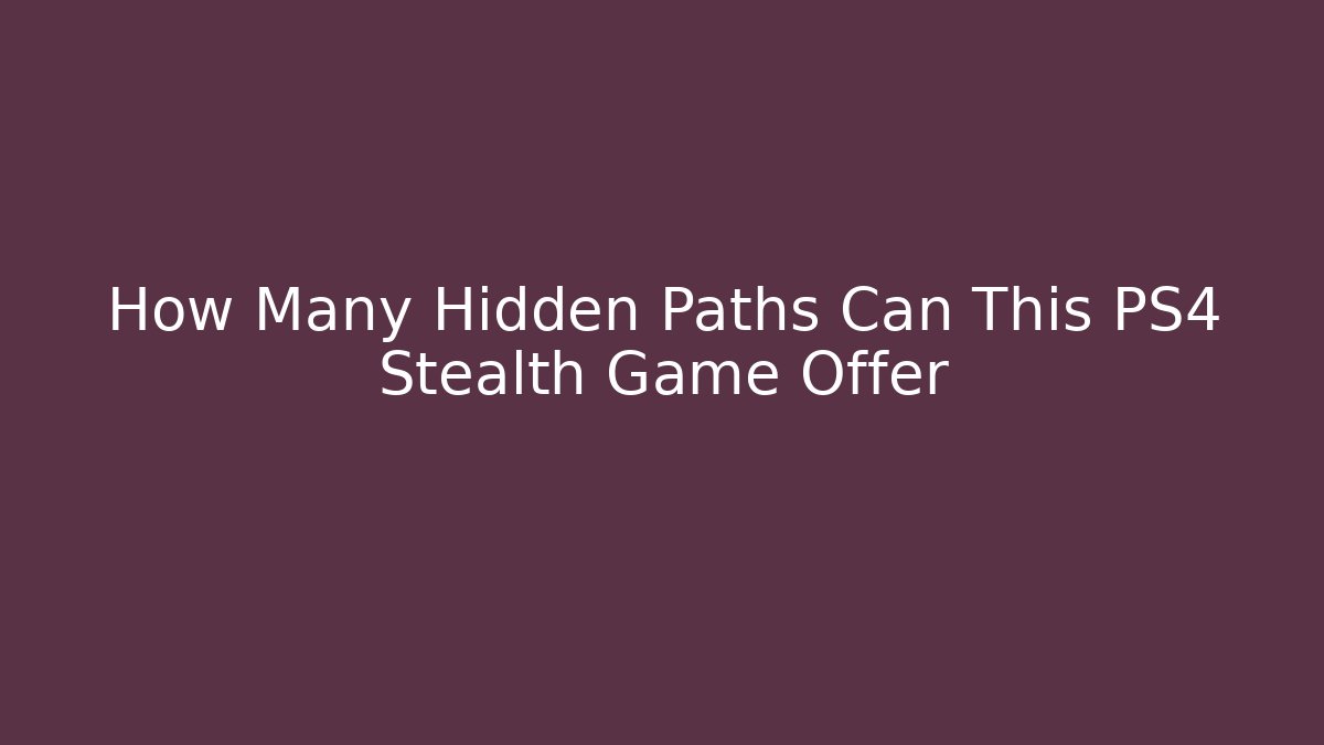 How Many Hidden Paths Can This PS4 Stealth Game Offer
