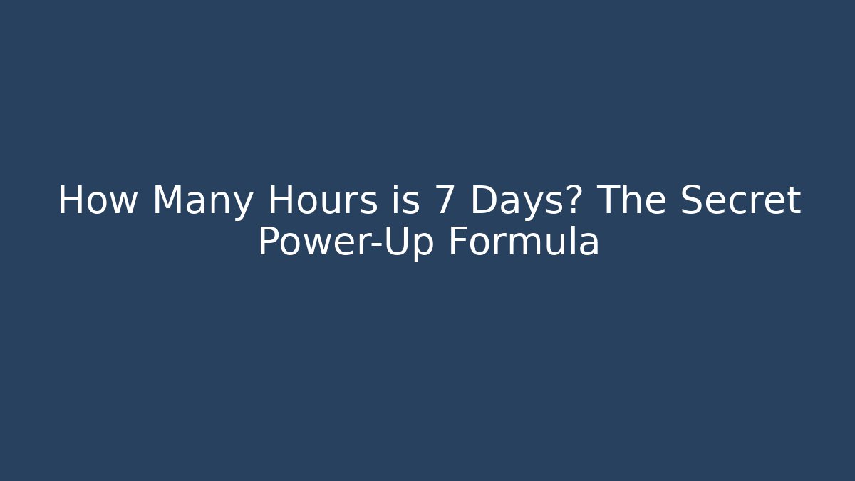 How Many Hours is 7 Days? The Secret Power-Up Formula