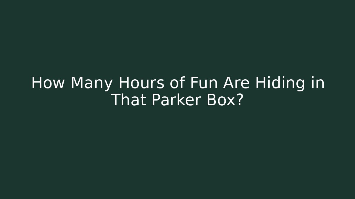How Many Hours of Fun Are Hiding in That Parker Box?