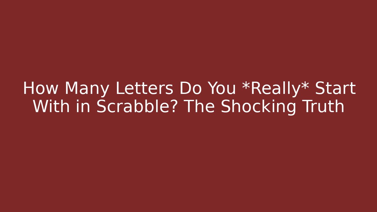 How Many Letters Do You *Really* Start With in Scrabble? The Shocking Truth