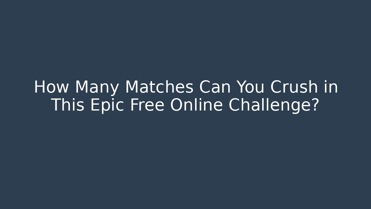 How Many Matches Can You Crush in This Epic Free Online Challenge?