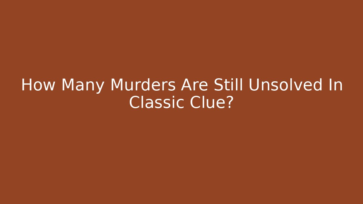 How Many Murders Are Still Unsolved In Classic Clue?