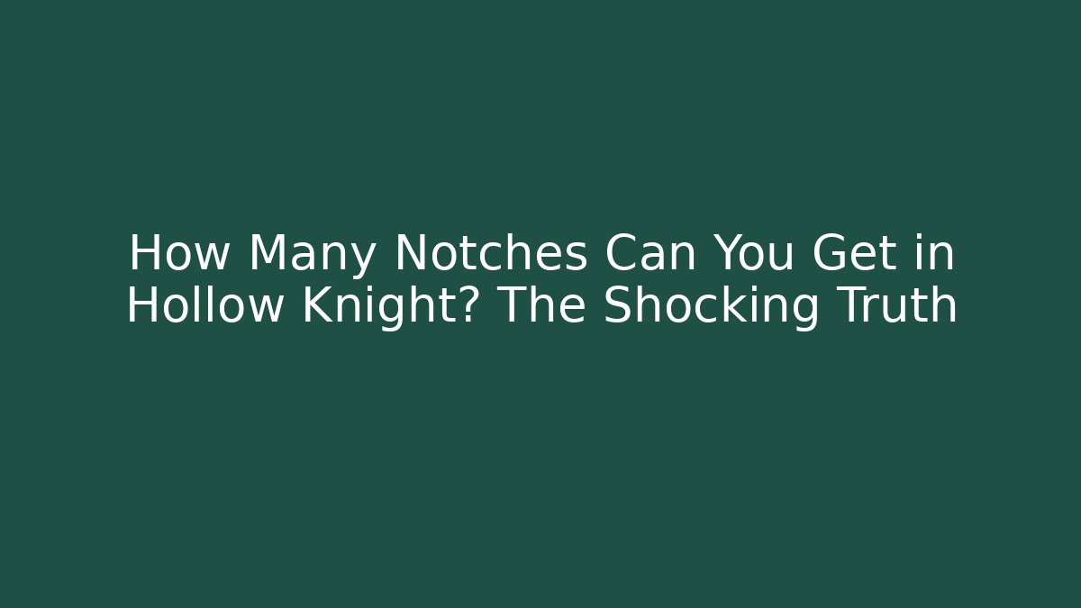 How Many Notches Can You Get in Hollow Knight? The Shocking Truth
