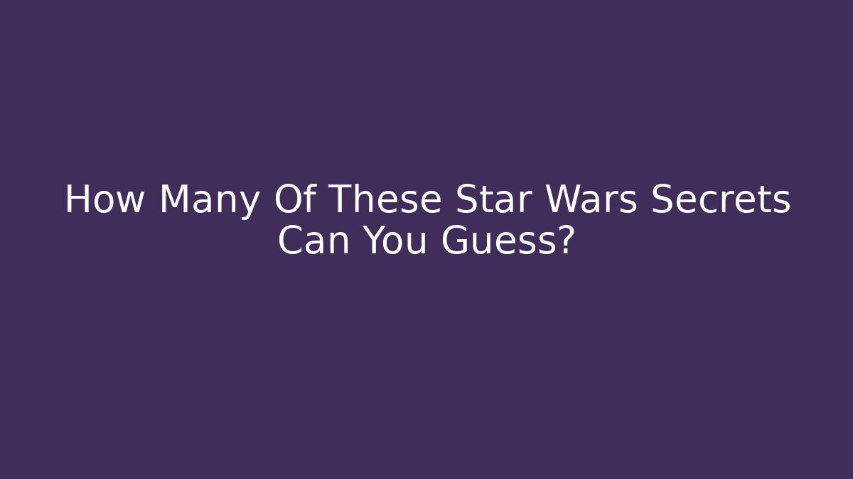 How Many Of These Star Wars Secrets Can You Guess?