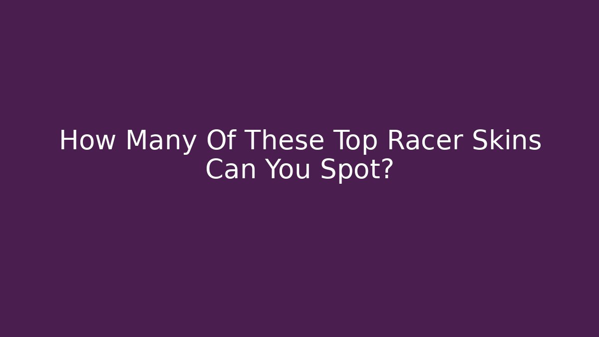 How Many Of These Top Racer Skins Can You Spot?