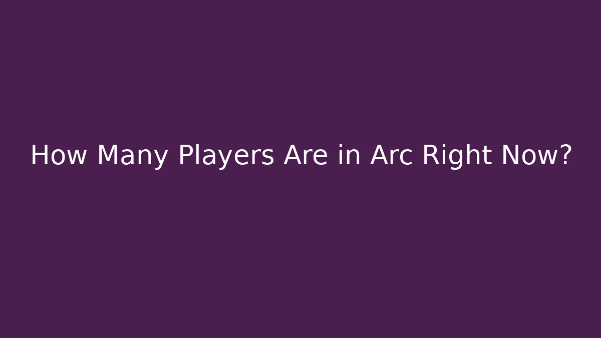 How Many Players Are in Arc Right Now?