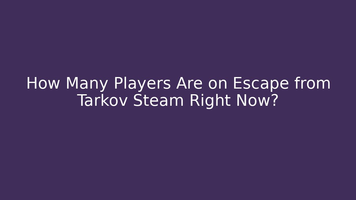 How Many Players Are on Escape from Tarkov Steam Right Now?