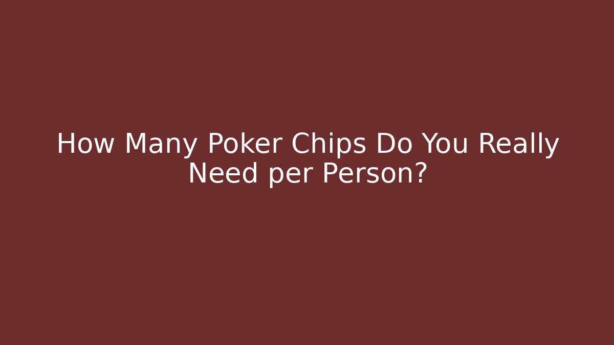 How Many Poker Chips Do You Really Need per Person?