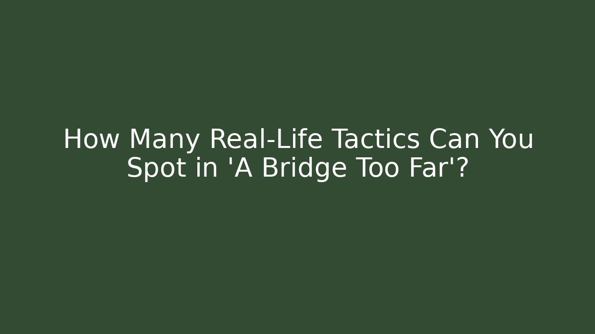 How Many Real-Life Tactics Can You Spot in 'A Bridge Too Far'?