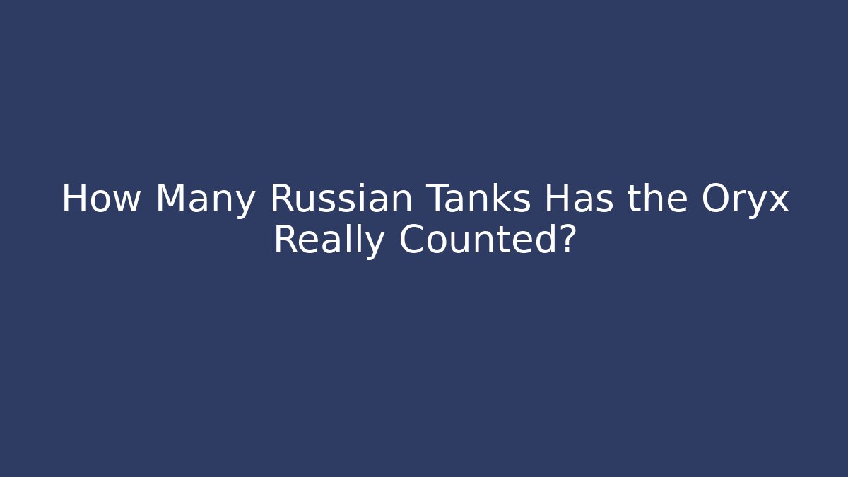 How Many Russian Tanks Has the Oryx Really Counted?