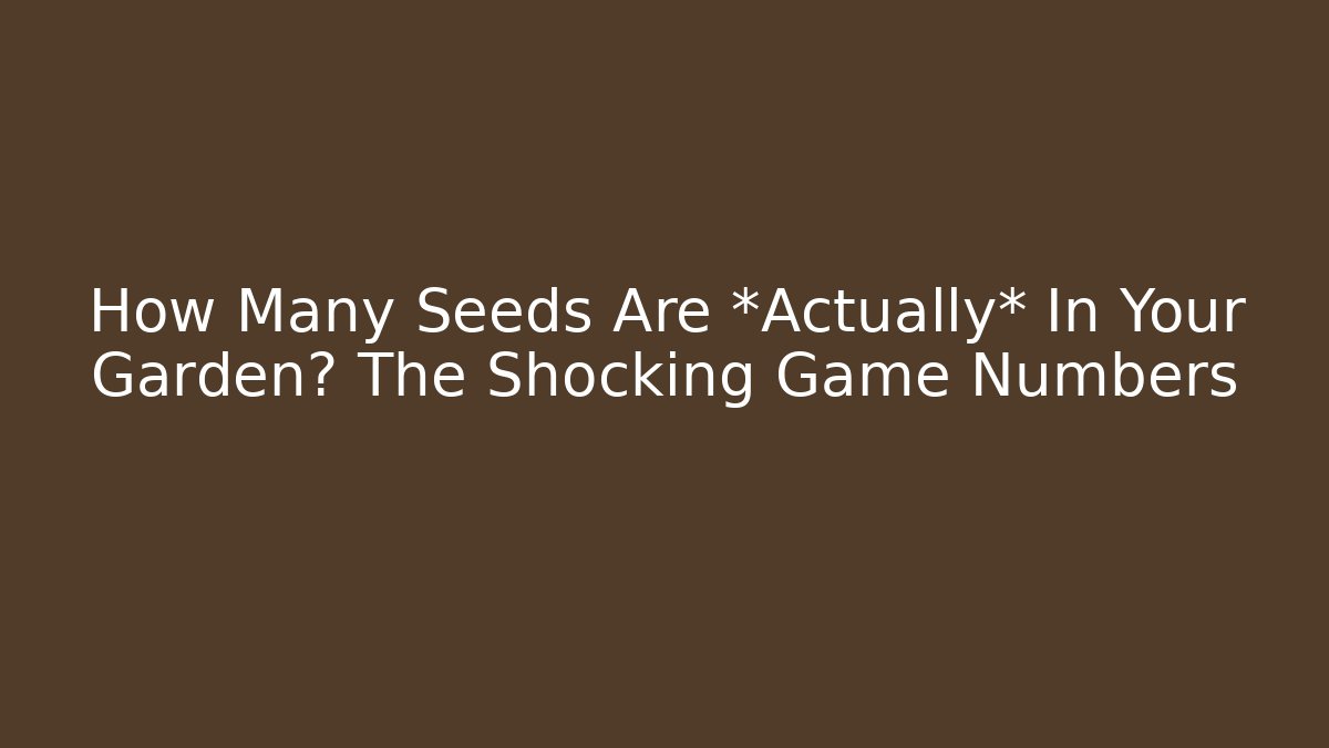 How Many Seeds Are *Actually* In Your Garden? The Shocking Game Numbers