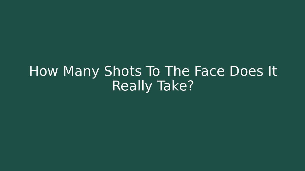How Many Shots To The Face Does It Really Take?