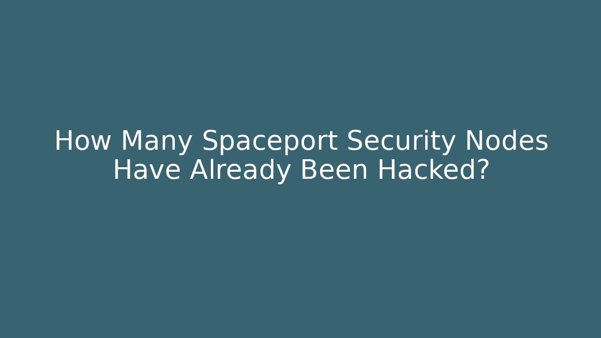 How Many Spaceport Security Nodes Have Already Been Hacked?