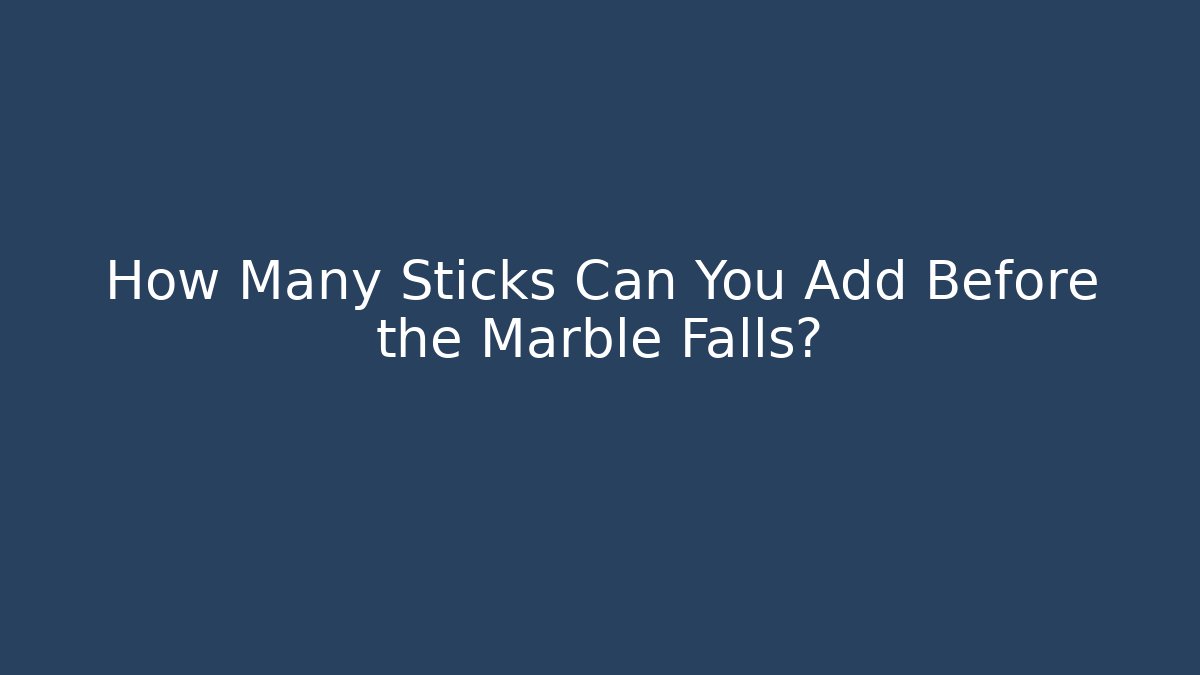 How Many Sticks Can You Add Before the Marble Falls?