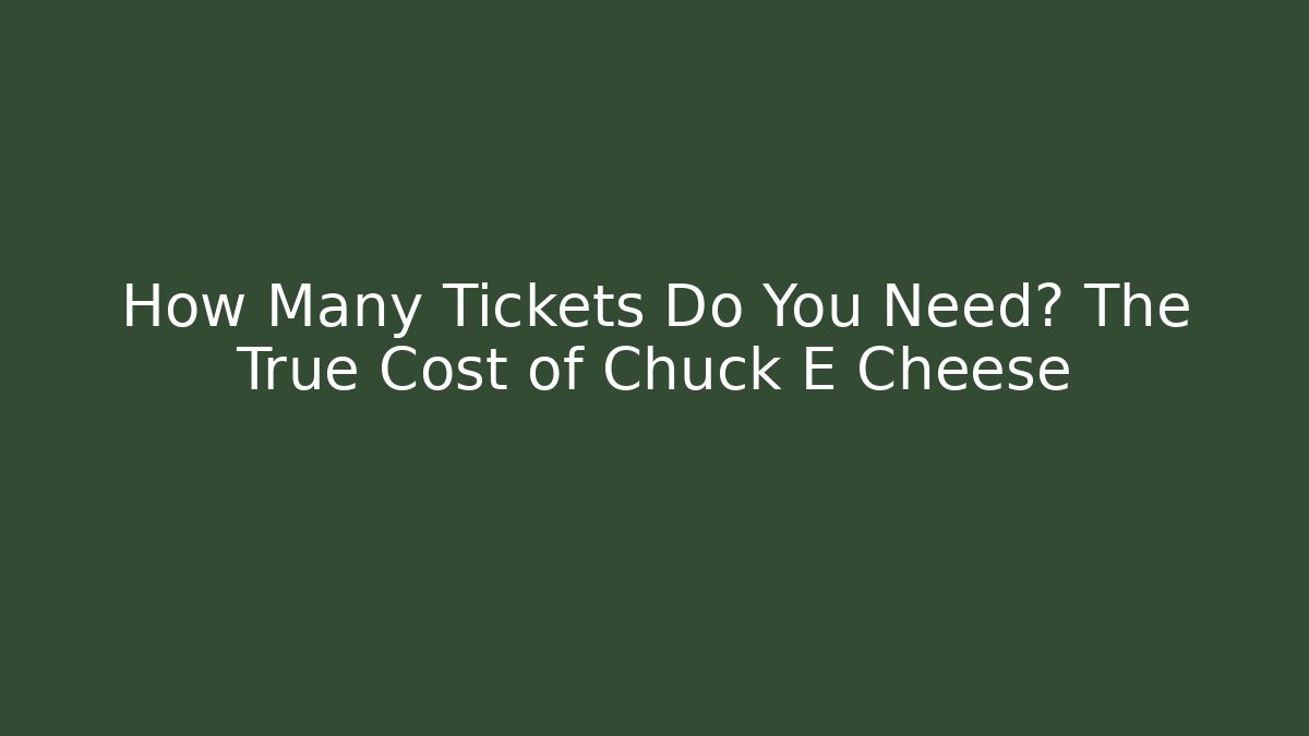 How Many Tickets Do You Need? The True Cost of Chuck E Cheese