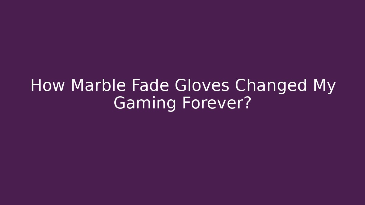How Marble Fade Gloves Changed My Gaming Forever?