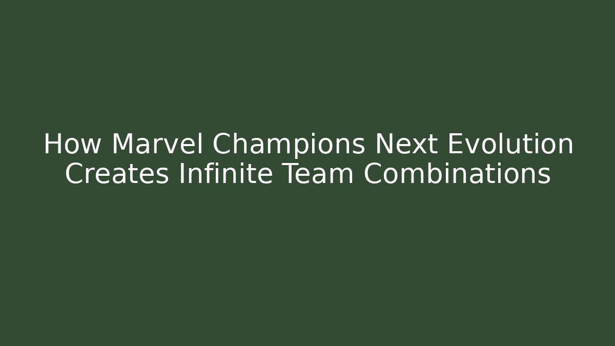 How Marvel Champions Next Evolution Creates Infinite Team Combinations