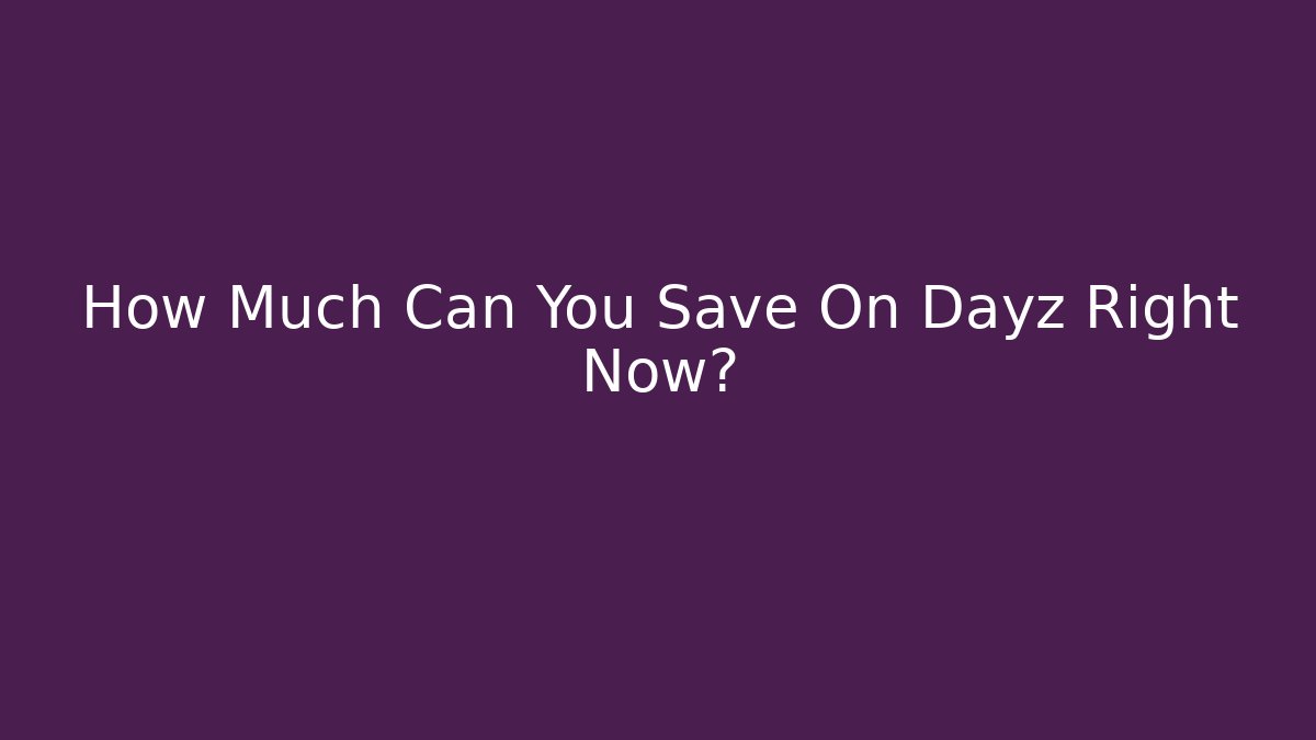 How Much Can You Save On Dayz Right Now?