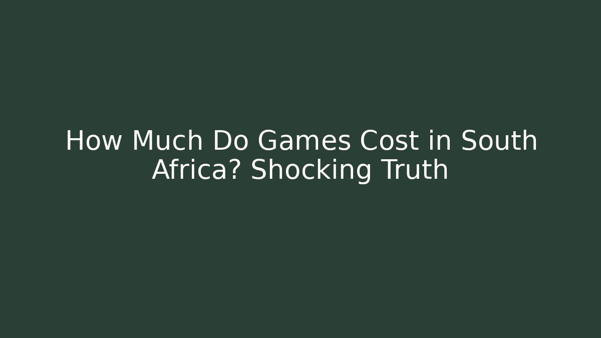 How Much Do Games Cost in South Africa? Shocking Truth