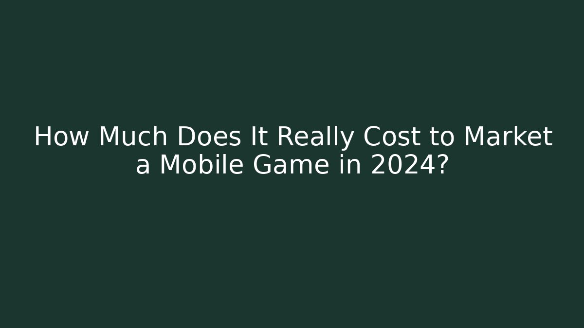 How Much Does It Really Cost to Market a Mobile Game in 2024?
