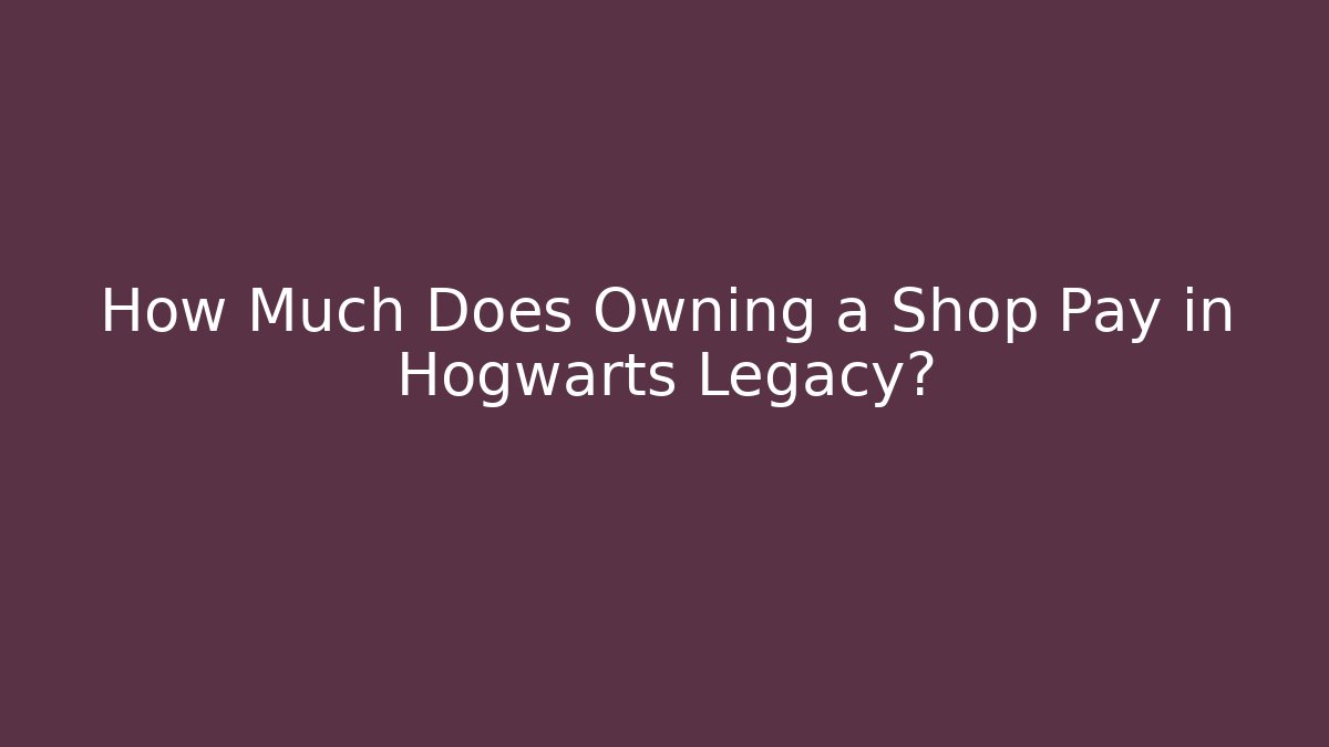 How Much Does Owning a Shop Pay in Hogwarts Legacy?