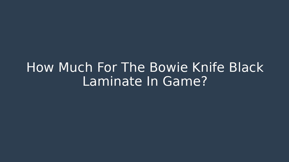 How Much For The Bowie Knife Black Laminate In Game?