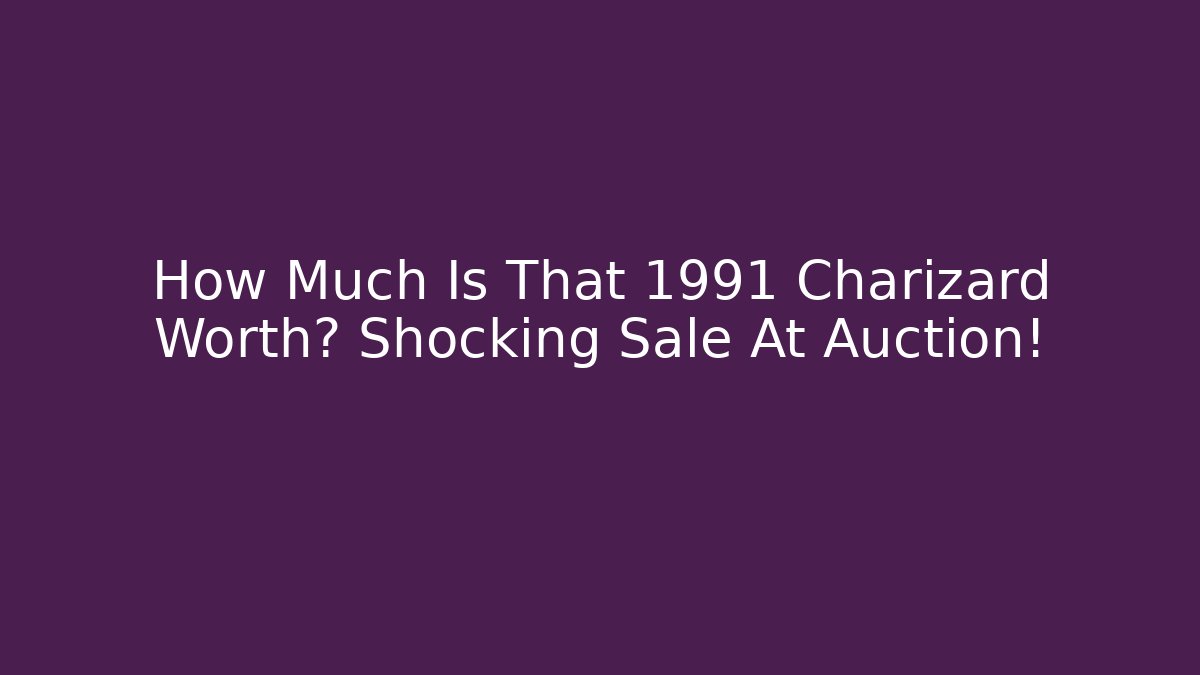 How Much Is That 1991 Charizard Worth? Shocking Sale At Auction!