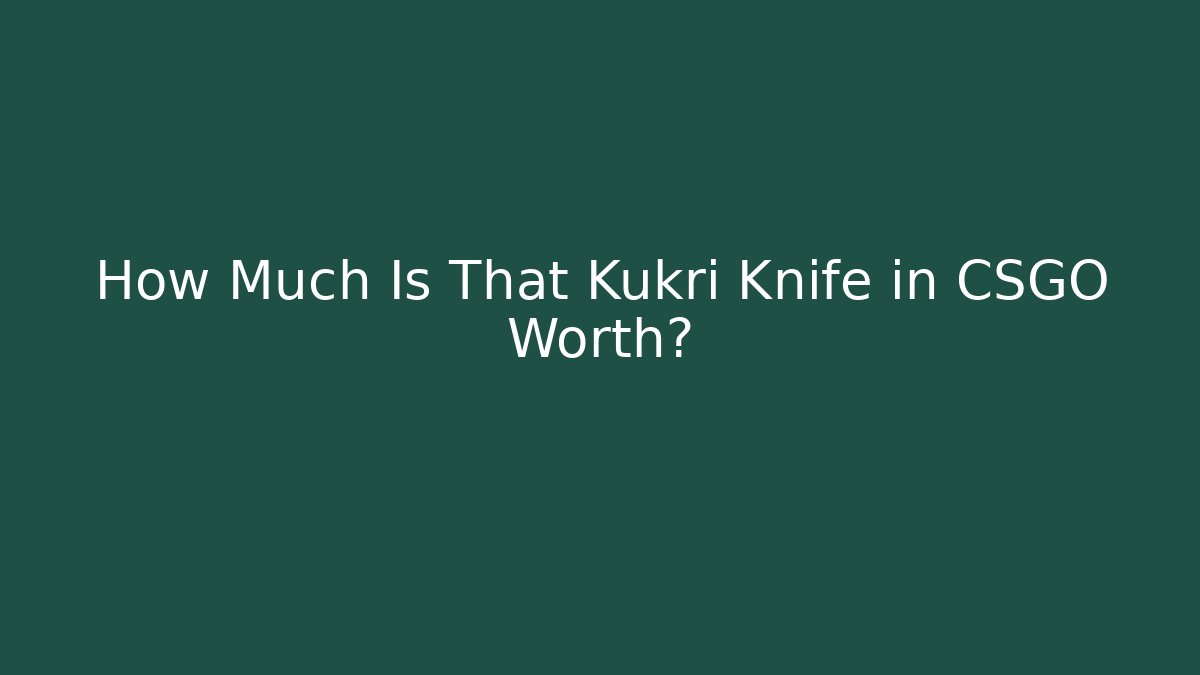 How Much Is That Kukri Knife in CSGO Worth? - Método de Aprovação