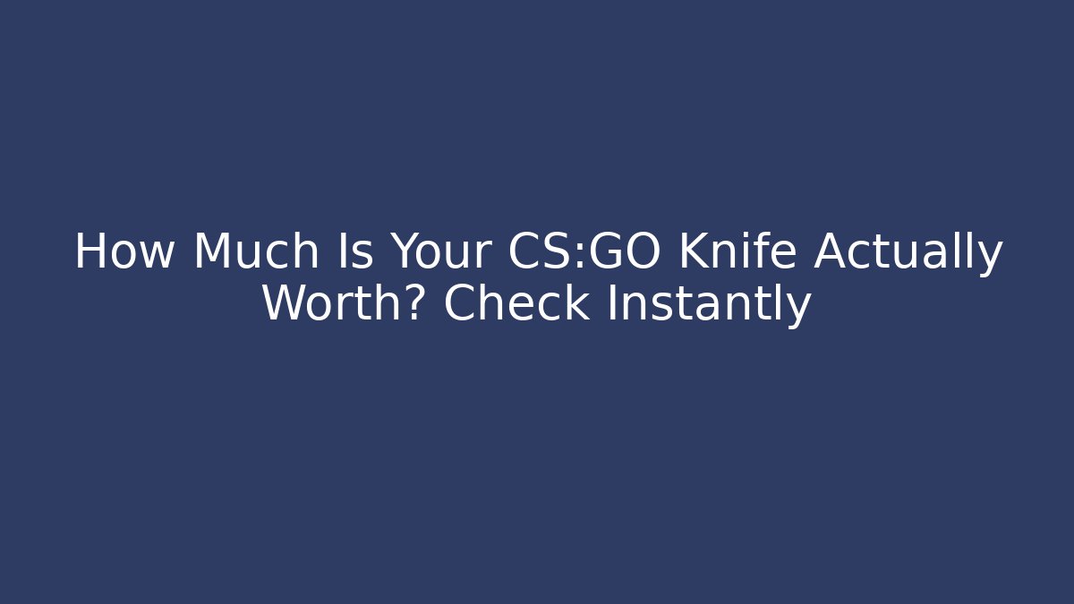 How Much Is Your CS:GO Knife Actually Worth? Check Instantly