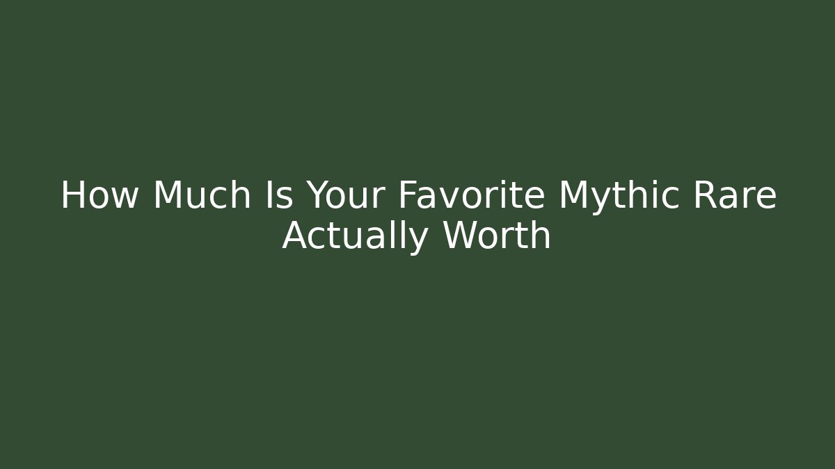 How Much Is Your Favorite Mythic Rare Actually Worth