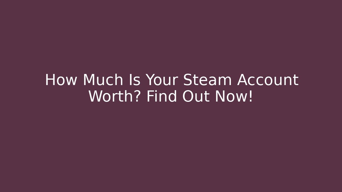 How Much Is Your Steam Account Worth? Find Out Now!
