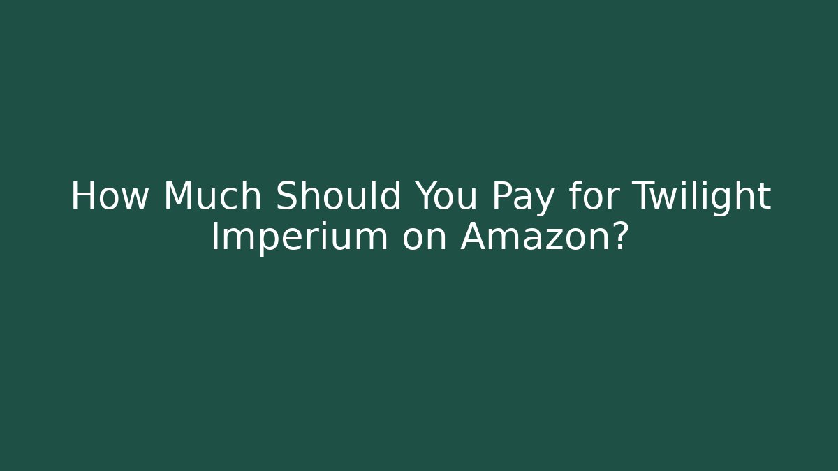 How Much Should You Pay for Twilight Imperium on Amazon?