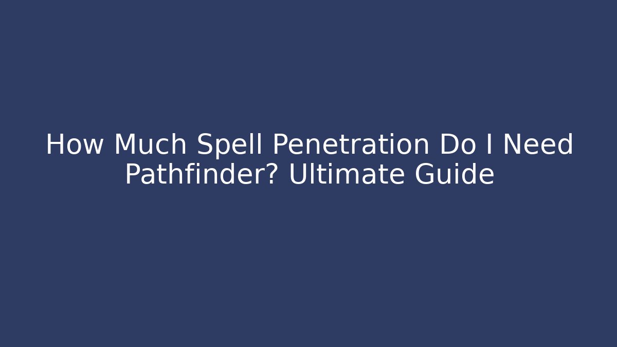How Much Spell Penetration Do I Need Pathfinder? Ultimate Guide