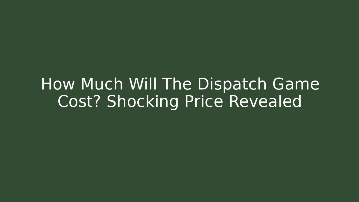 How Much Will The Dispatch Game Cost? Shocking Price Revealed