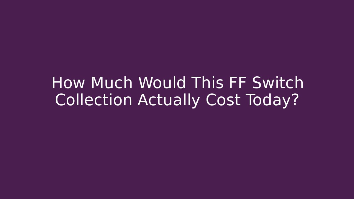 How Much Would This FF Switch Collection Actually Cost Today?