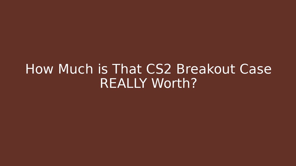 How Much is That CS2 Breakout Case REALLY Worth?