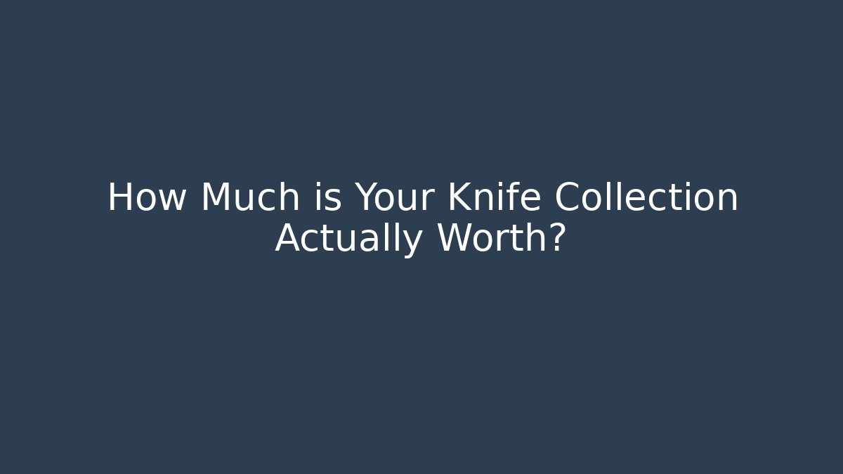 How Much is Your Knife Collection Actually Worth?