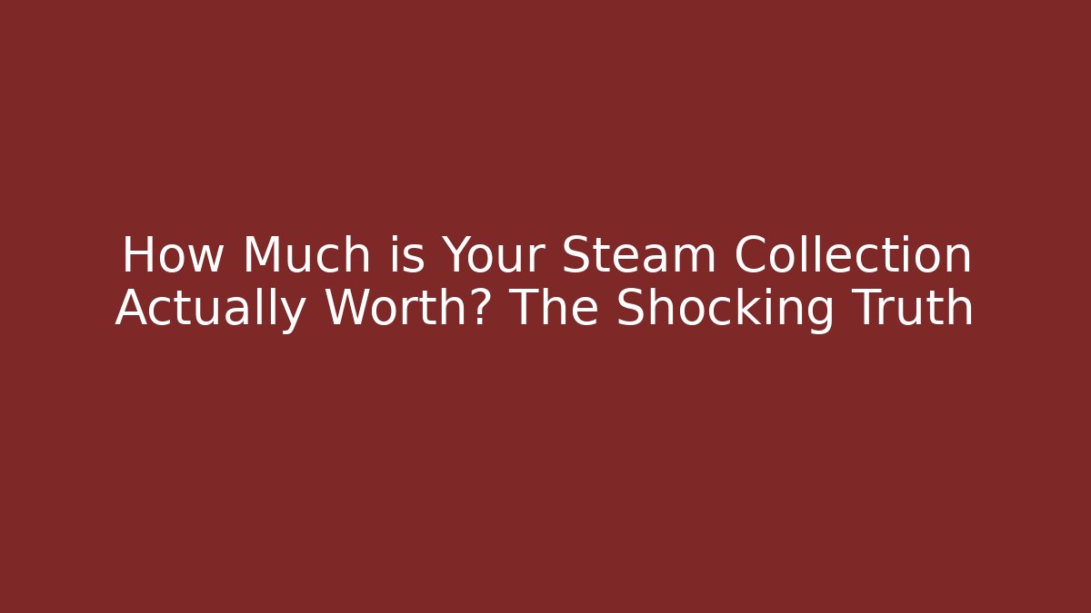 How Much is Your Steam Collection Actually Worth? The Shocking Truth