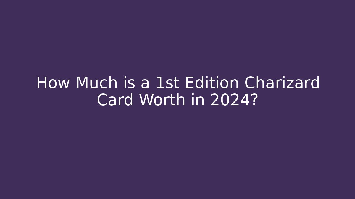 How Much is a 1st Edition Charizard Card Worth in 2024?