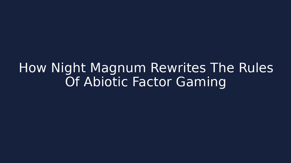How Night Magnum Rewrites The Rules Of Abiotic Factor Gaming