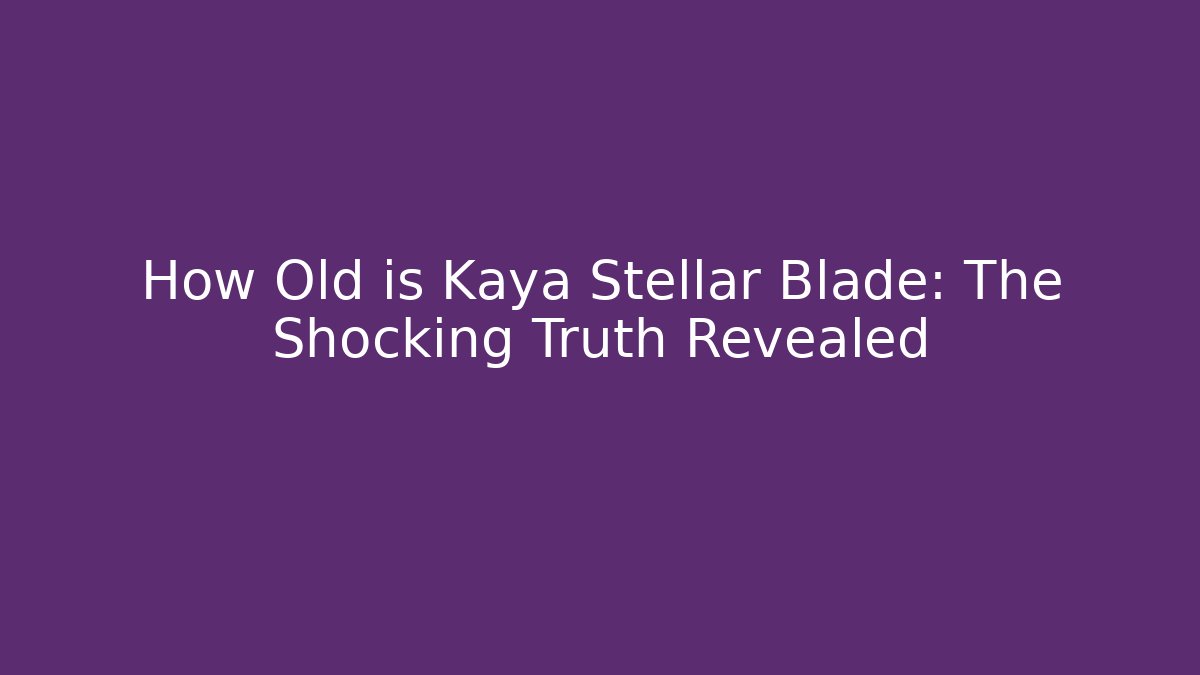 How Old is Kaya Stellar Blade: The Shocking Truth Revealed - Método de Aprovação
