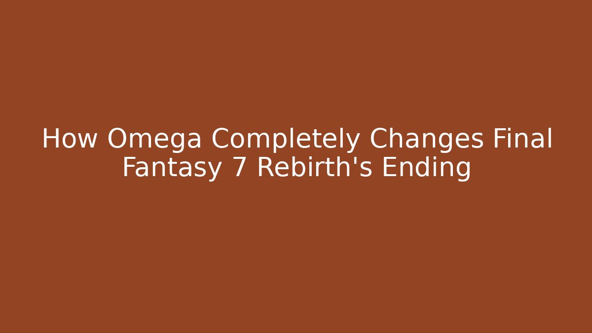 How Omega Completely Changes Final Fantasy 7 Rebirth's Ending