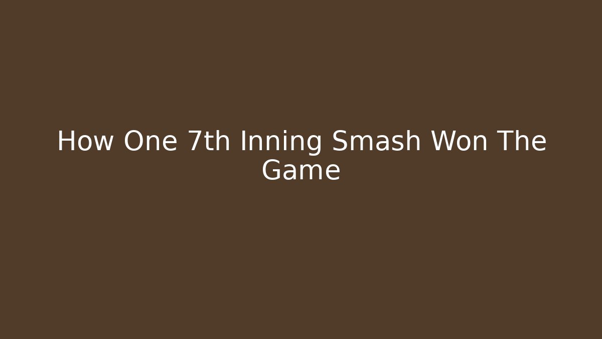 How One 7th Inning Smash Won The Game