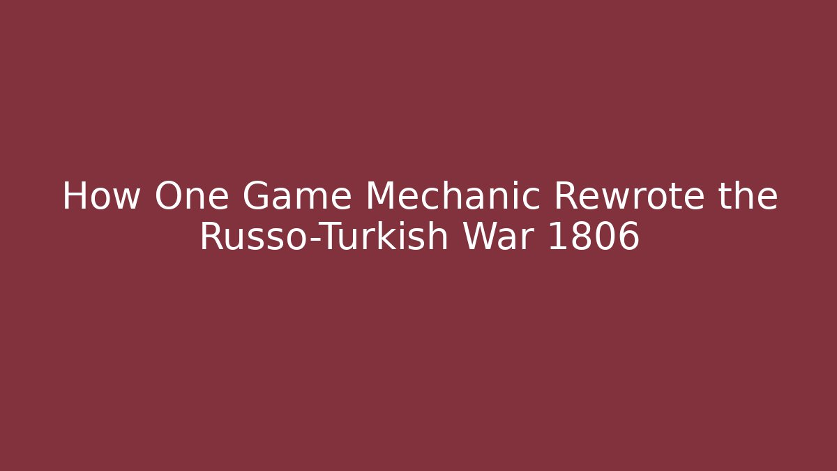 How One Game Mechanic Rewrote the Russo-Turkish War 1806
