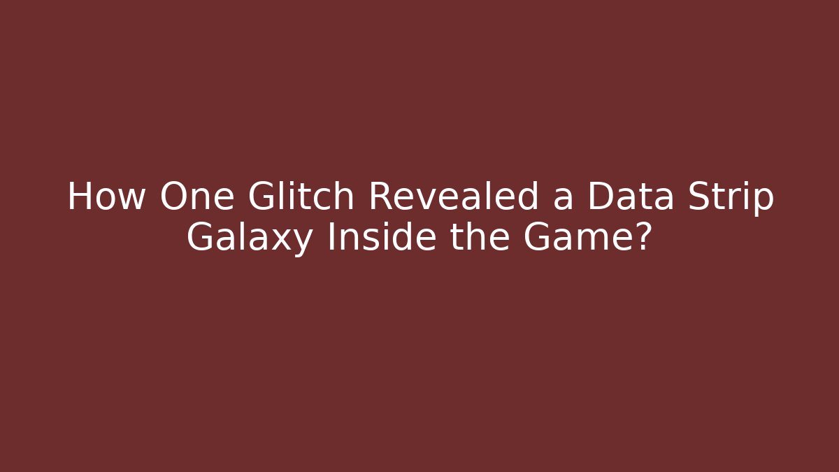 How One Glitch Revealed a Data Strip Galaxy Inside the Game?