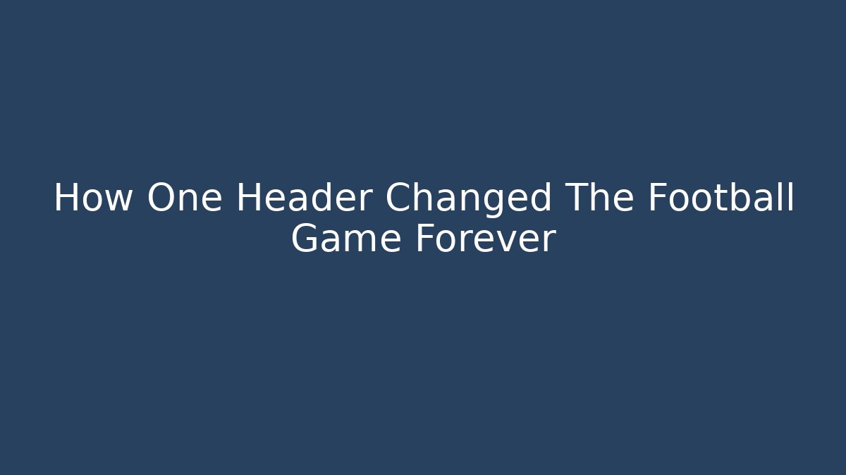 How One Header Changed The Football Game Forever
